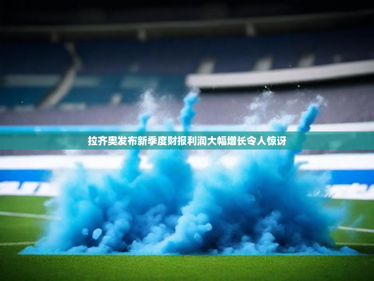 拉齐奥发布新季度财报利润大幅增长令人惊讶 拉齐奥发布新季度财报利润大幅增长令人惊讶