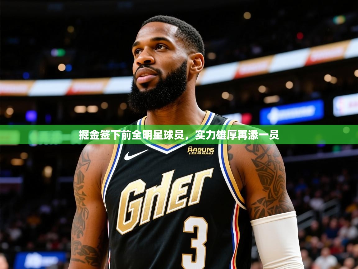 掘金签下前全明星球员,实力雄厚再添一员 掘金签下前全明星球员,实力雄厚再添一员