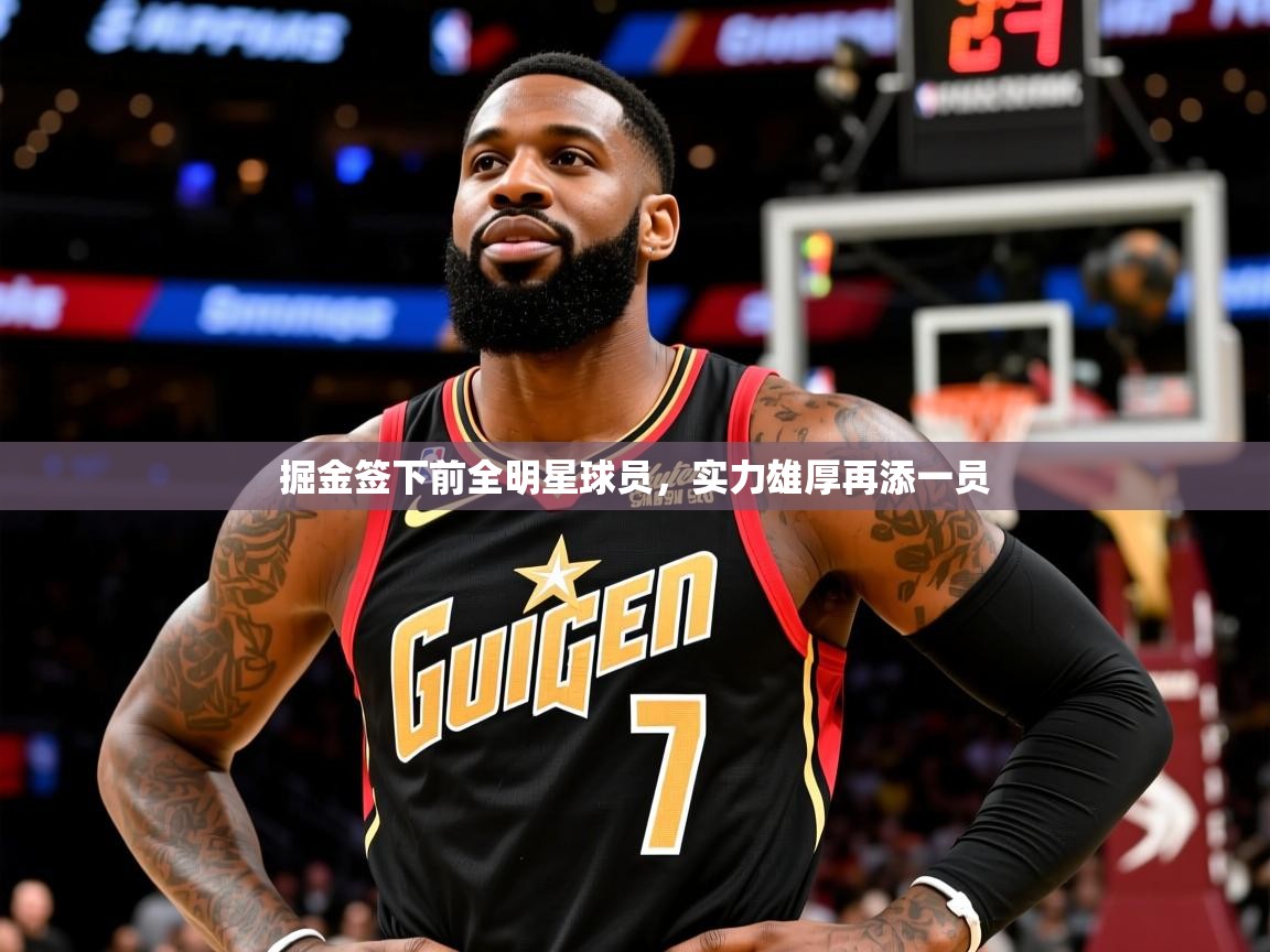 掘金签下前全明星球员,实力雄厚再添一员 掘金签下前全明星球员,实力雄厚再添一员