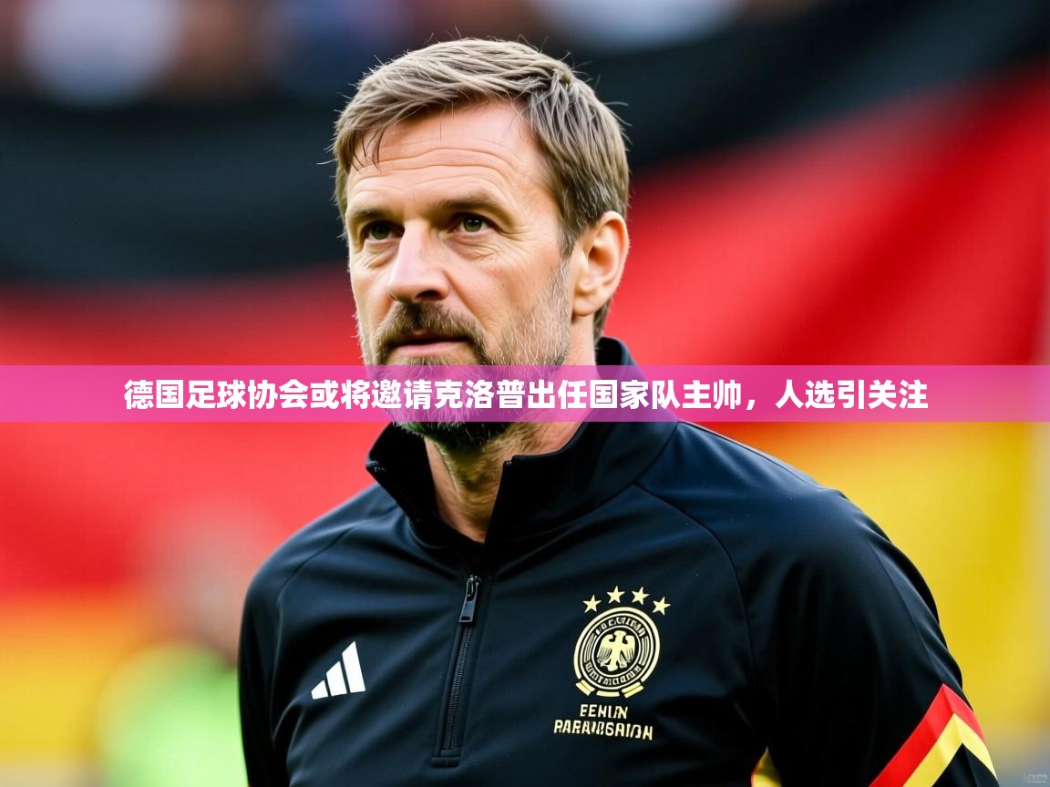 德国足球协会或将邀请克洛普出任国家队主帅,人选引关注 德国足球协会或将邀请克洛普出任国家队主帅,人选引关注
