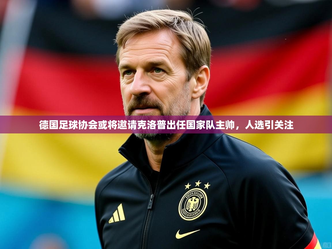 德国足球协会或将邀请克洛普出任国家队主帅,人选引关注 德国足球协会或将邀请克洛普出任国家队主帅,人选引关注