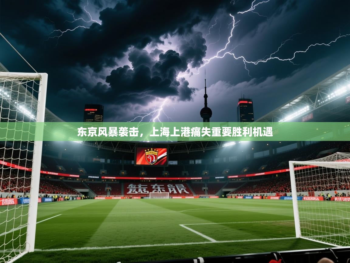 东京风暴袭击,上海上港痛失重要胜利机遇 东京风暴袭击,上海上港痛失重要胜利机遇