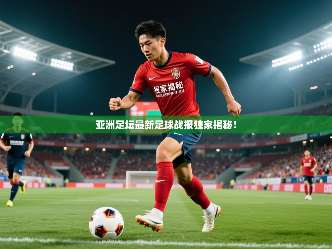 亚洲足坛最新足球战报独家揭秘! 亚洲足坛最新足球战报独家揭秘!