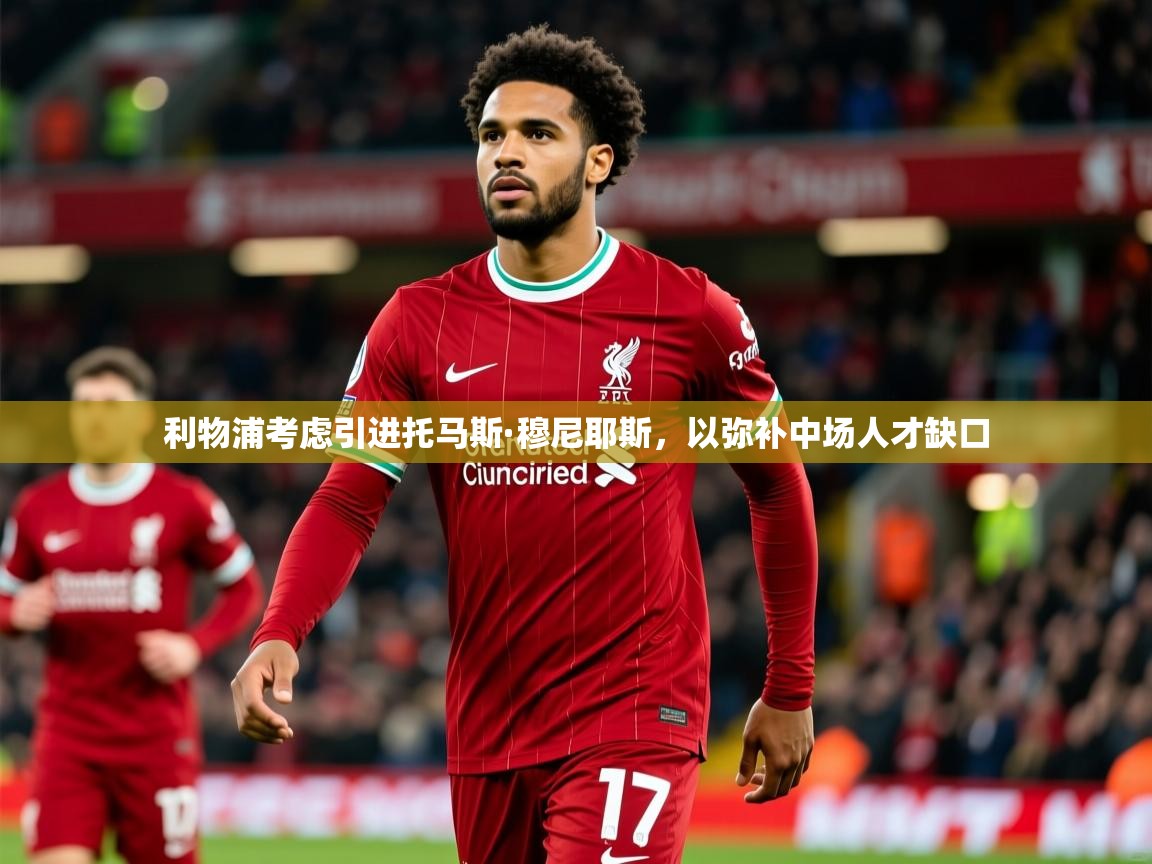 利物浦考虑引进托马斯·穆尼耶斯,以弥补中场人才缺口 利物浦考虑引进托马斯·穆尼耶斯,以弥补中场人才缺口