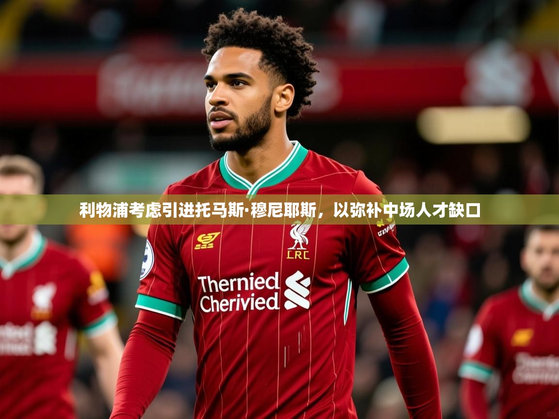利物浦考虑引进托马斯·穆尼耶斯,以弥补中场人才缺口 利物浦考虑引进托马斯·穆尼耶斯,以弥补中场人才缺口