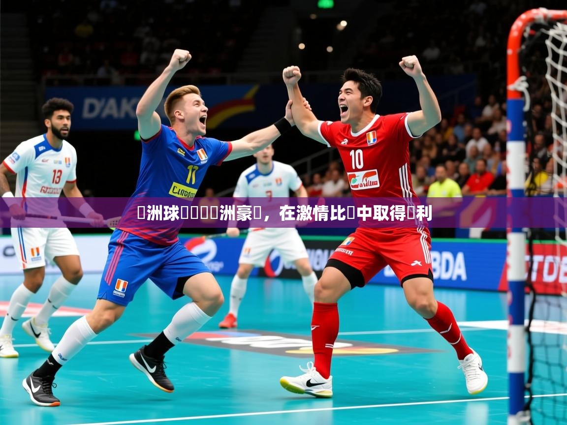 歐洲球隊對決亞洲豪強,在激情比賽中取得勝利 歐洲球隊對決亞洲豪強,在激情比賽中取得勝利
