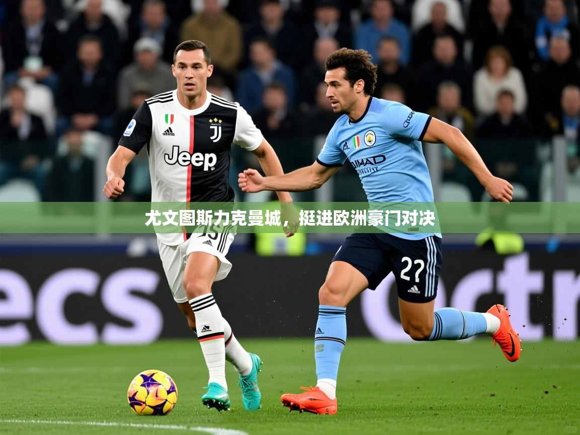 尤文图斯力克曼城,挺进欧洲豪门对决 尤文图斯力克曼城,挺进欧洲豪门对决