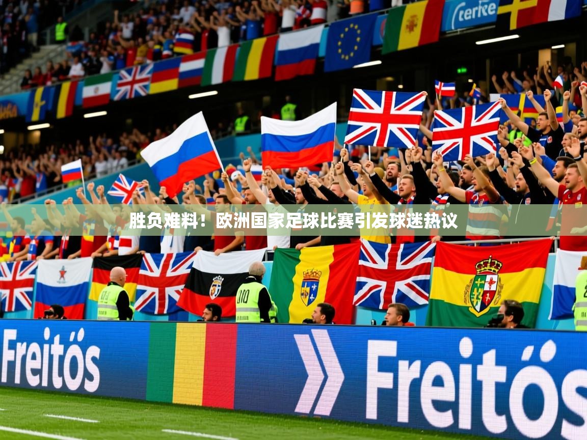 胜负难料！欧洲国家足球比赛引发球迷热议