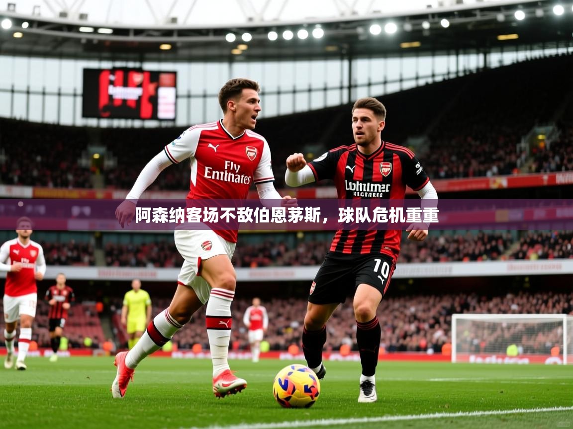 阿森纳客场不敌伯恩茅斯，球队危机重重