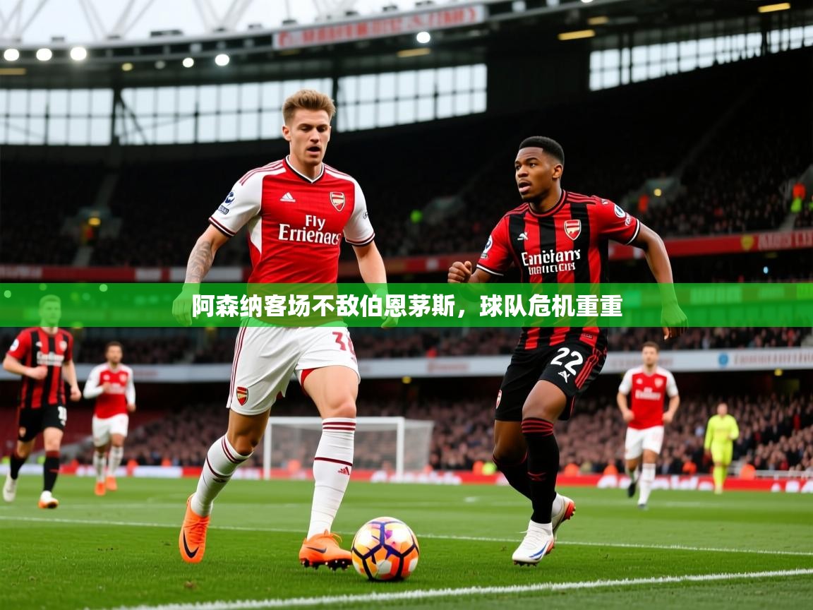 阿森纳客场不敌伯恩茅斯，球队危机重重