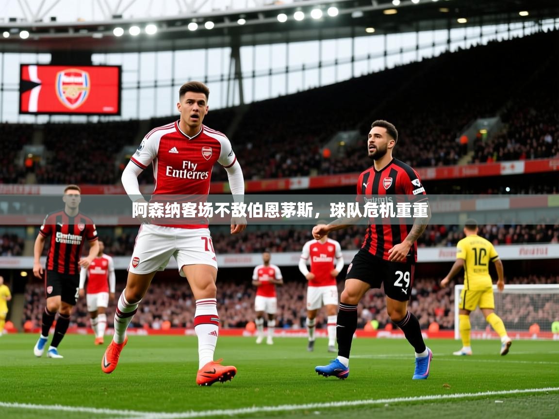 阿森纳客场不敌伯恩茅斯，球队危机重重