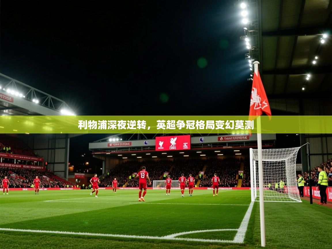 利物浦深夜逆转，英超争冠格局变幻莫测
