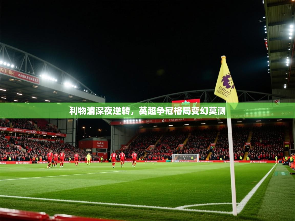 利物浦深夜逆转，英超争冠格局变幻莫测