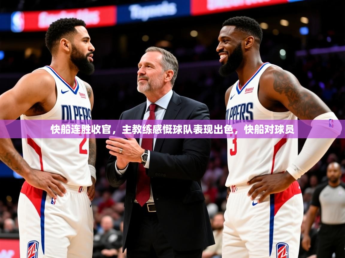 快船连胜收官，主教练感慨球队表现出色，快船对球员