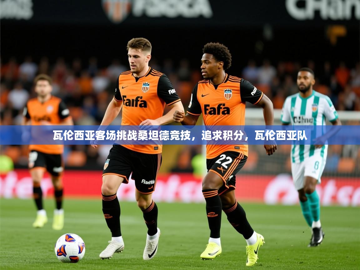 瓦伦西亚客场挑战桑坦德竞技,追求积分,瓦伦西亚队 瓦伦西亚客场挑战桑坦德竞技,追求积分,瓦伦西亚队