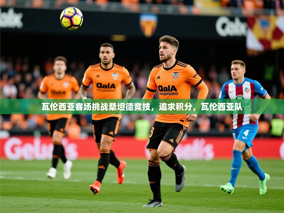 瓦伦西亚客场挑战桑坦德竞技,追求积分,瓦伦西亚队 瓦伦西亚客场挑战桑坦德竞技,追求积分,瓦伦西亚队