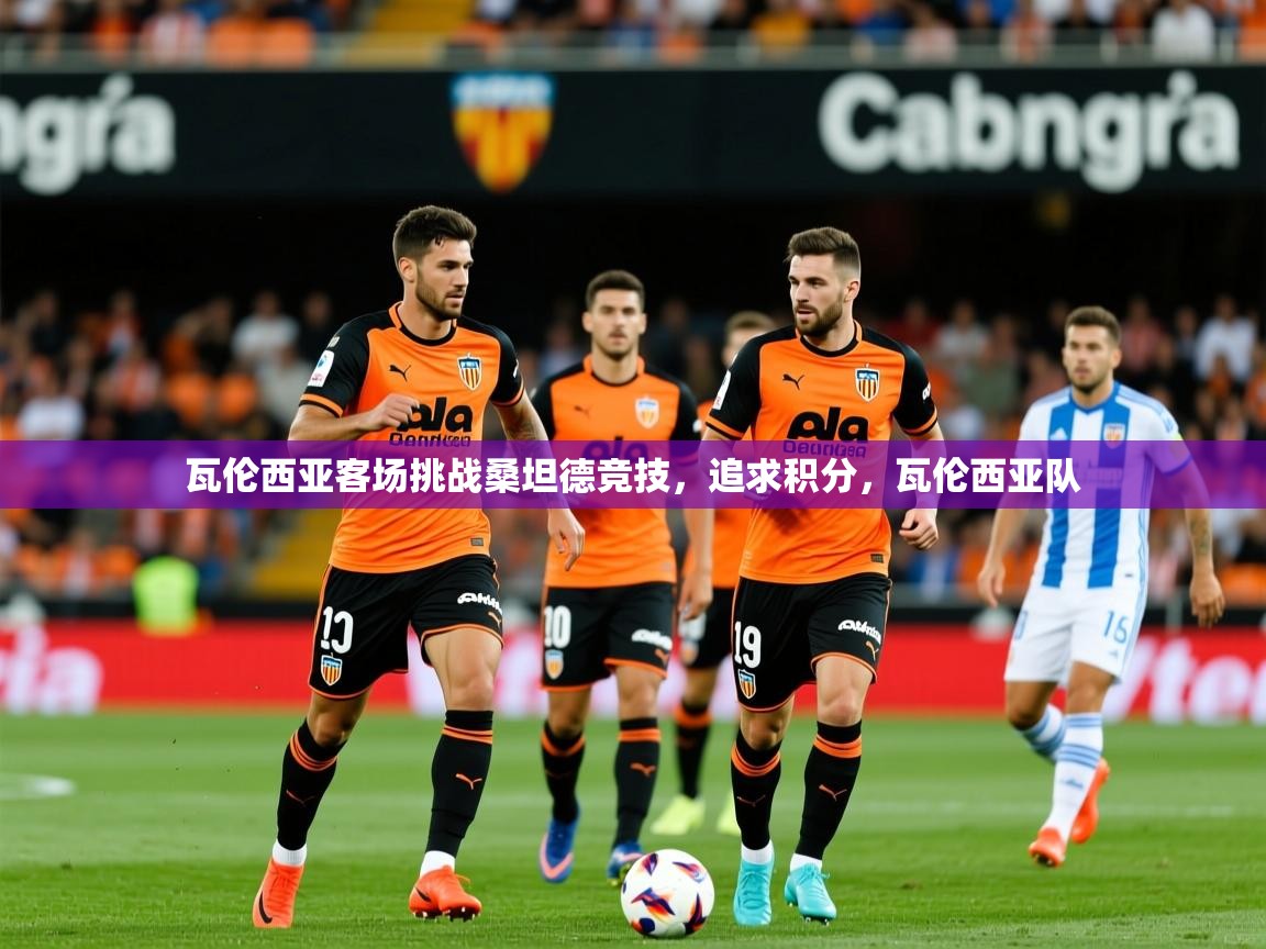 瓦伦西亚客场挑战桑坦德竞技,追求积分,瓦伦西亚队 瓦伦西亚客场挑战桑坦德竞技,追求积分,瓦伦西亚队