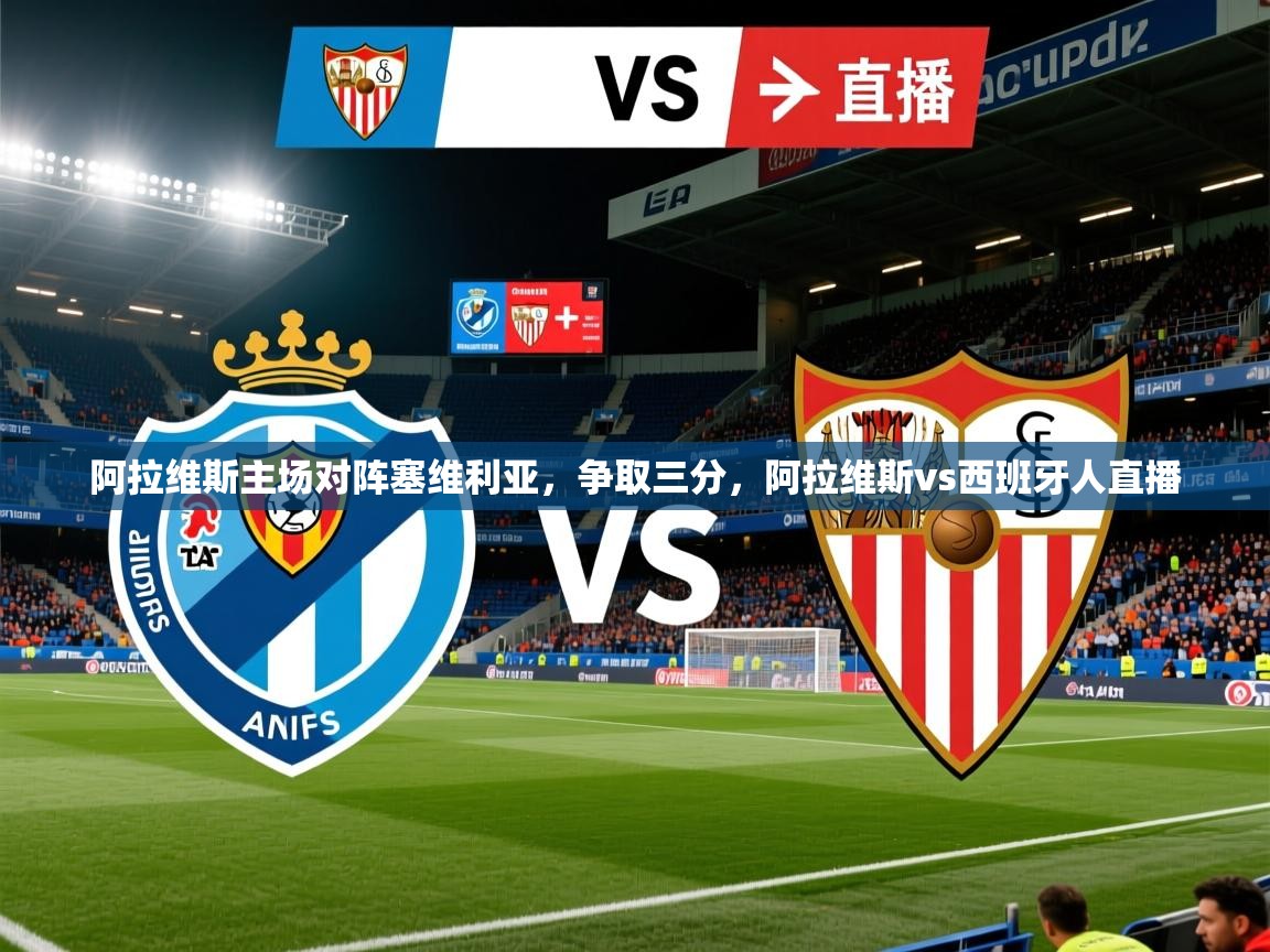阿拉维斯主场对阵塞维利亚,争取三分,阿拉维斯vs西班牙人直播 阿拉维斯主场对阵塞维利亚,争取三分,阿拉维斯vs西班牙人直播