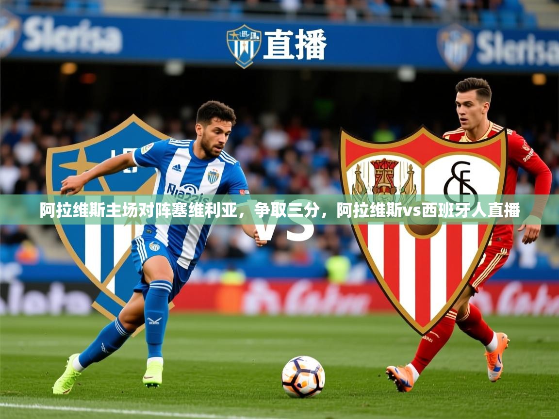 阿拉维斯主场对阵塞维利亚,争取三分,阿拉维斯vs西班牙人直播 阿拉维斯主场对阵塞维利亚,争取三分,阿拉维斯vs西班牙人直播