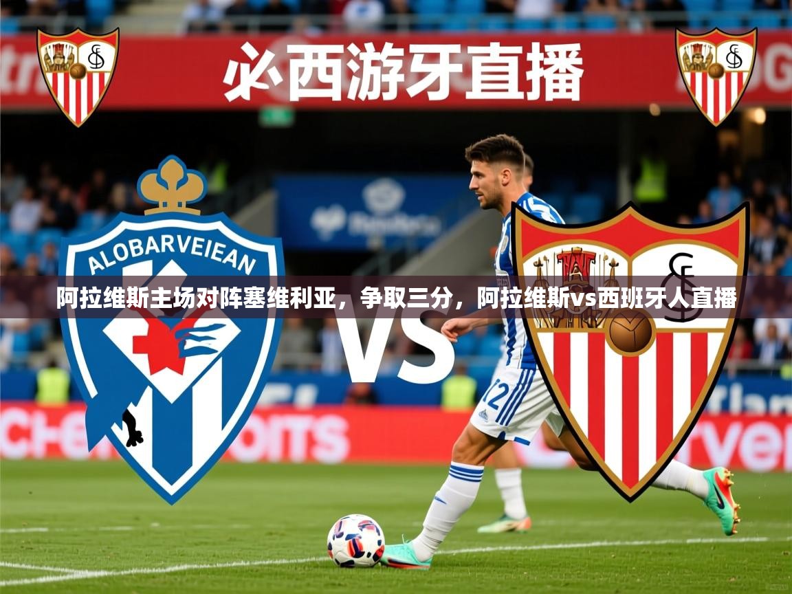 阿拉维斯主场对阵塞维利亚,争取三分,阿拉维斯vs西班牙人直播 阿拉维斯主场对阵塞维利亚,争取三分,阿拉维斯vs西班牙人直播