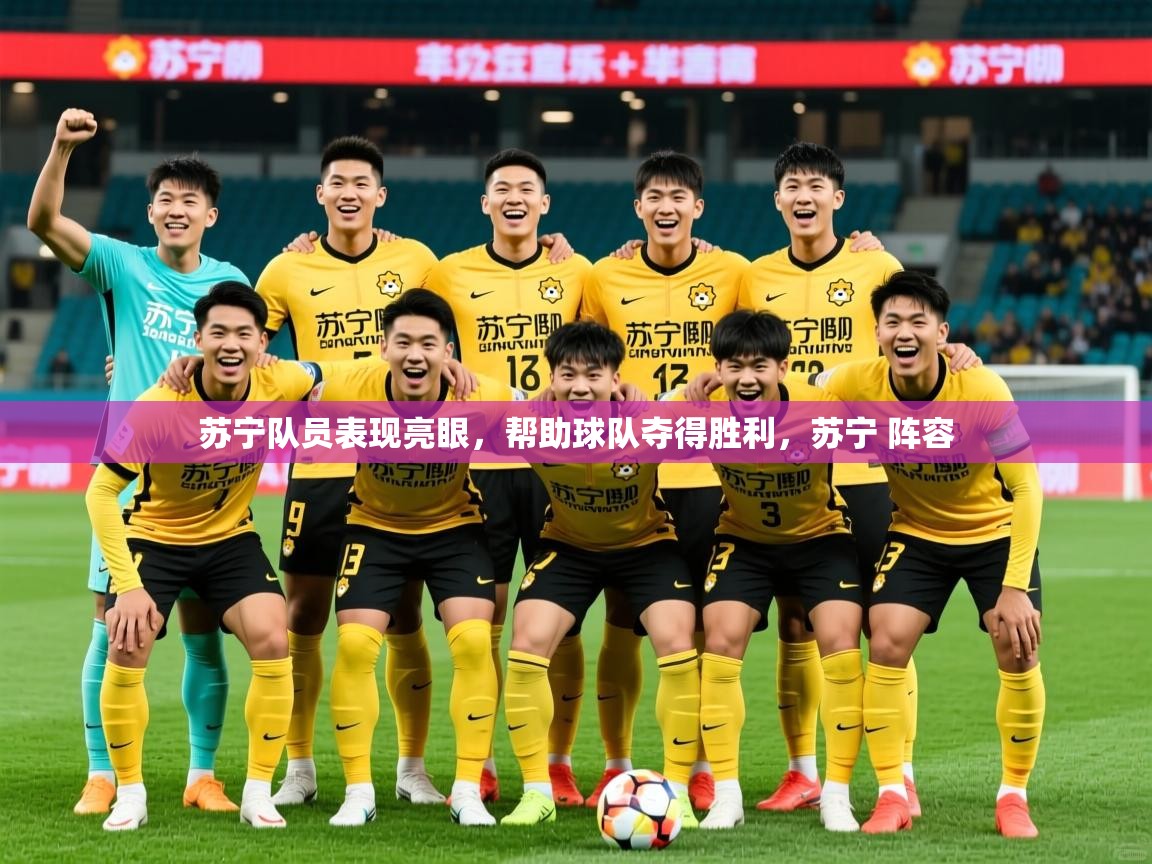 苏宁队员表现亮眼,帮助球队夺得胜利,苏宁 阵容 苏宁队员表现亮眼,帮助球队夺得胜利,苏宁 阵容