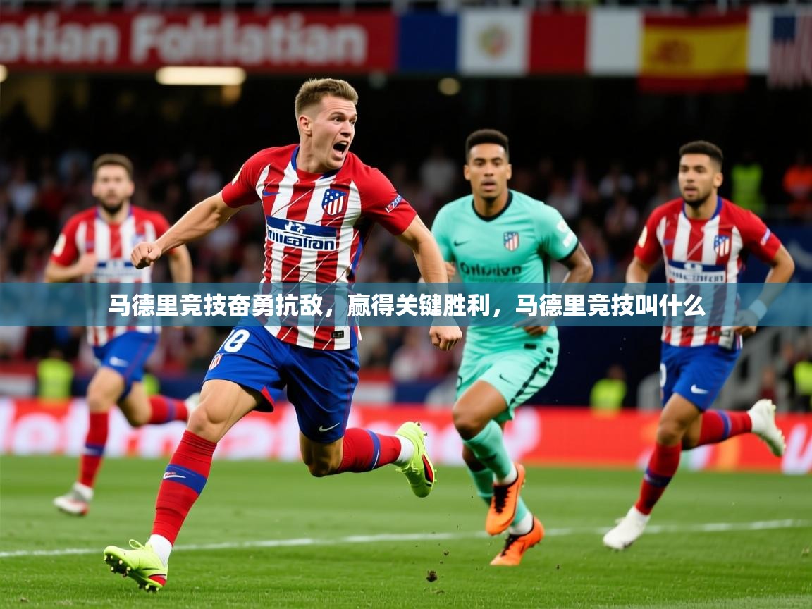 马德里竞技奋勇抗敌，赢得关键胜利，马德里竞技叫什么
