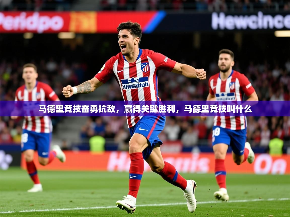 马德里竞技奋勇抗敌，赢得关键胜利，马德里竞技叫什么