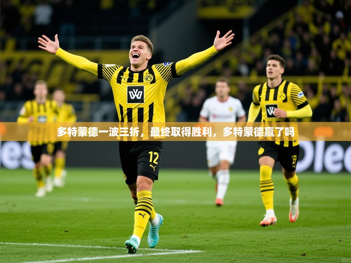 多特蒙德一波三折,最终取得胜利,多特蒙德赢了吗 多特蒙德一波三折,最终取得胜利,多特蒙德赢了吗