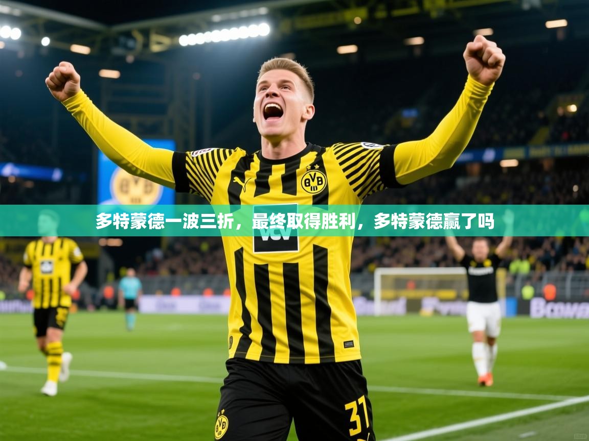 多特蒙德一波三折,最终取得胜利,多特蒙德赢了吗 多特蒙德一波三折,最终取得胜利,多特蒙德赢了吗