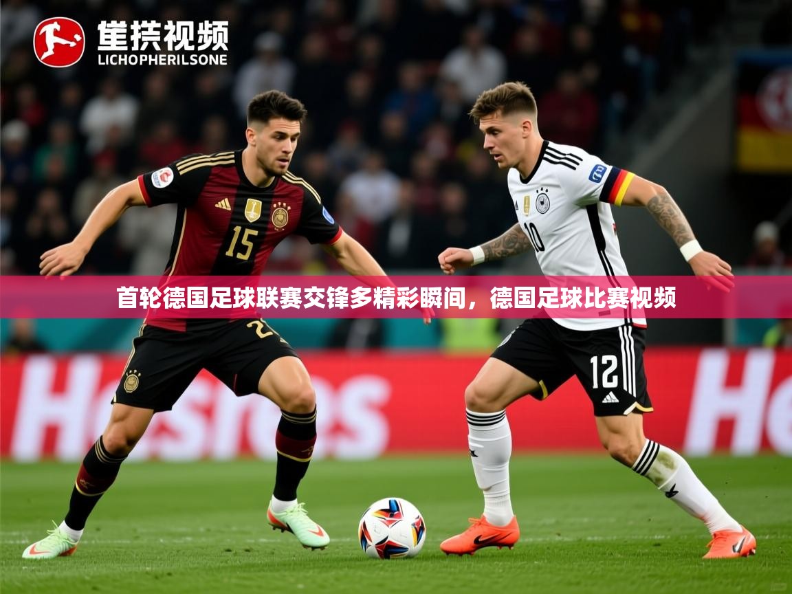 首轮德国足球联赛交锋多精彩瞬间，德国足球比赛视频