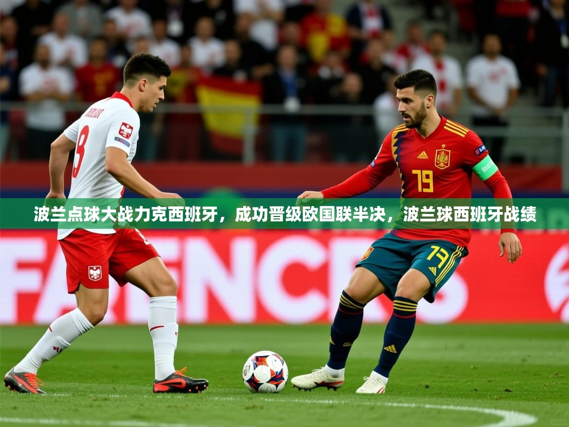 波兰点球大战力克西班牙,成功晋级欧国联半决,波兰球西班牙战绩 波兰点球大战力克西班牙,成功晋级欧国联半决,波兰球西班牙战绩