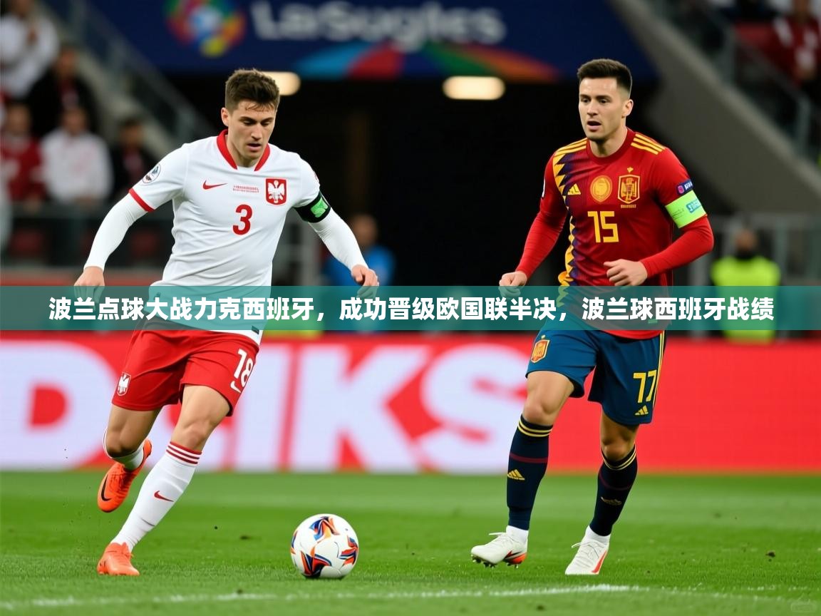 波兰点球大战力克西班牙,成功晋级欧国联半决,波兰球西班牙战绩 波兰点球大战力克西班牙,成功晋级欧国联半决,波兰球西班牙战绩