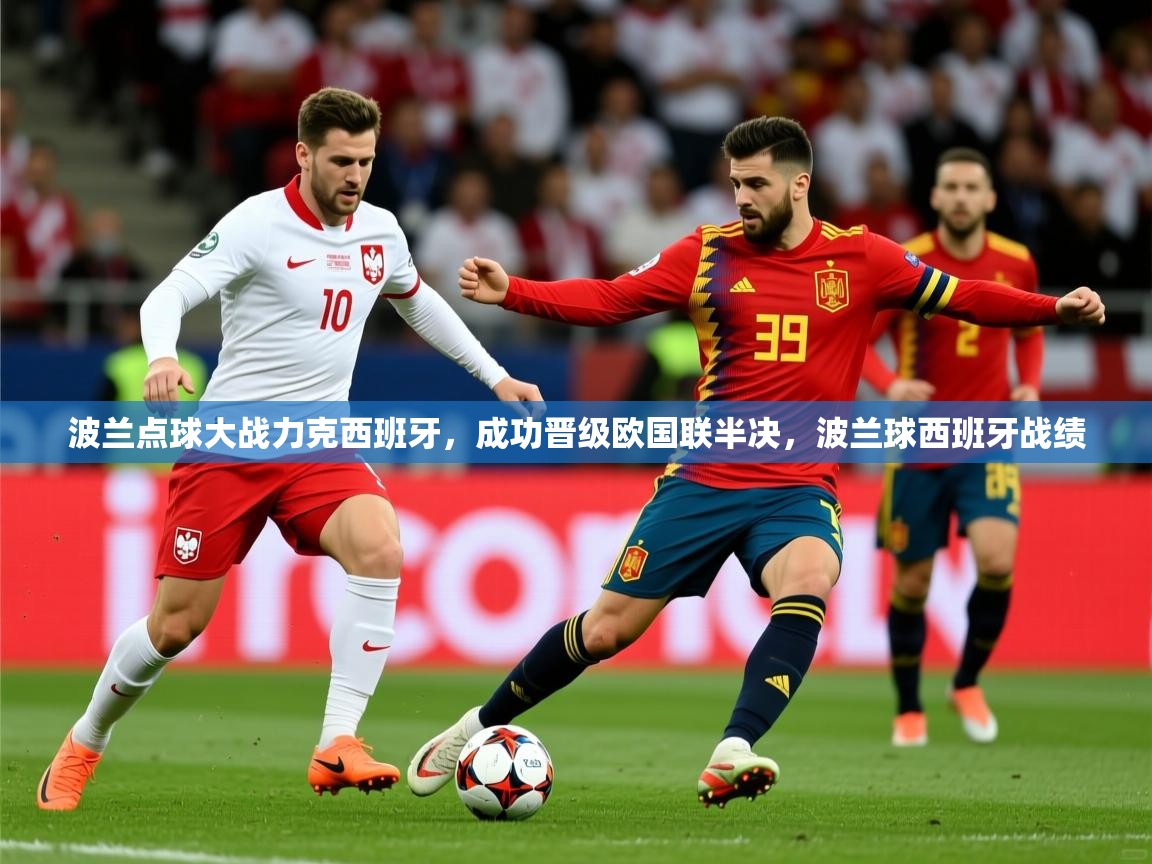 波兰点球大战力克西班牙,成功晋级欧国联半决,波兰球西班牙战绩 波兰点球大战力克西班牙,成功晋级欧国联半决,波兰球西班牙战绩