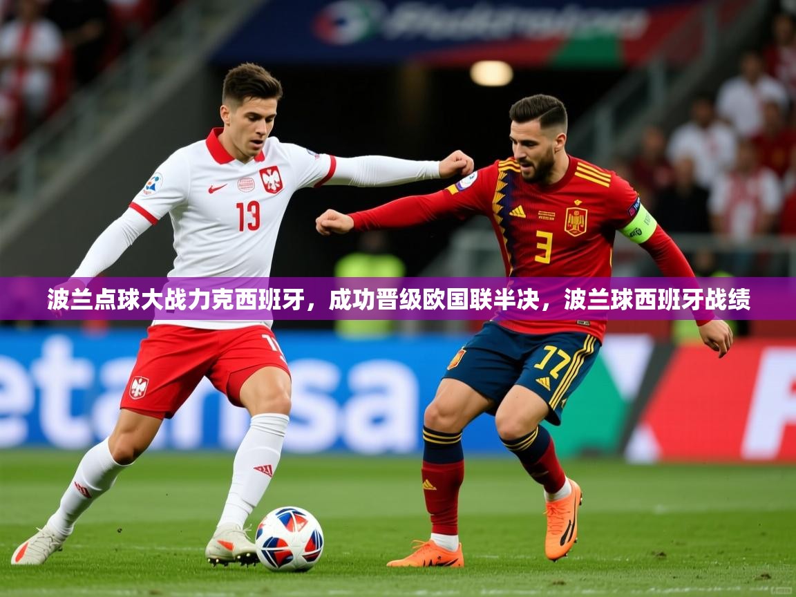 波兰点球大战力克西班牙,成功晋级欧国联半决,波兰球西班牙战绩 波兰点球大战力克西班牙,成功晋级欧国联半决,波兰球西班牙战绩