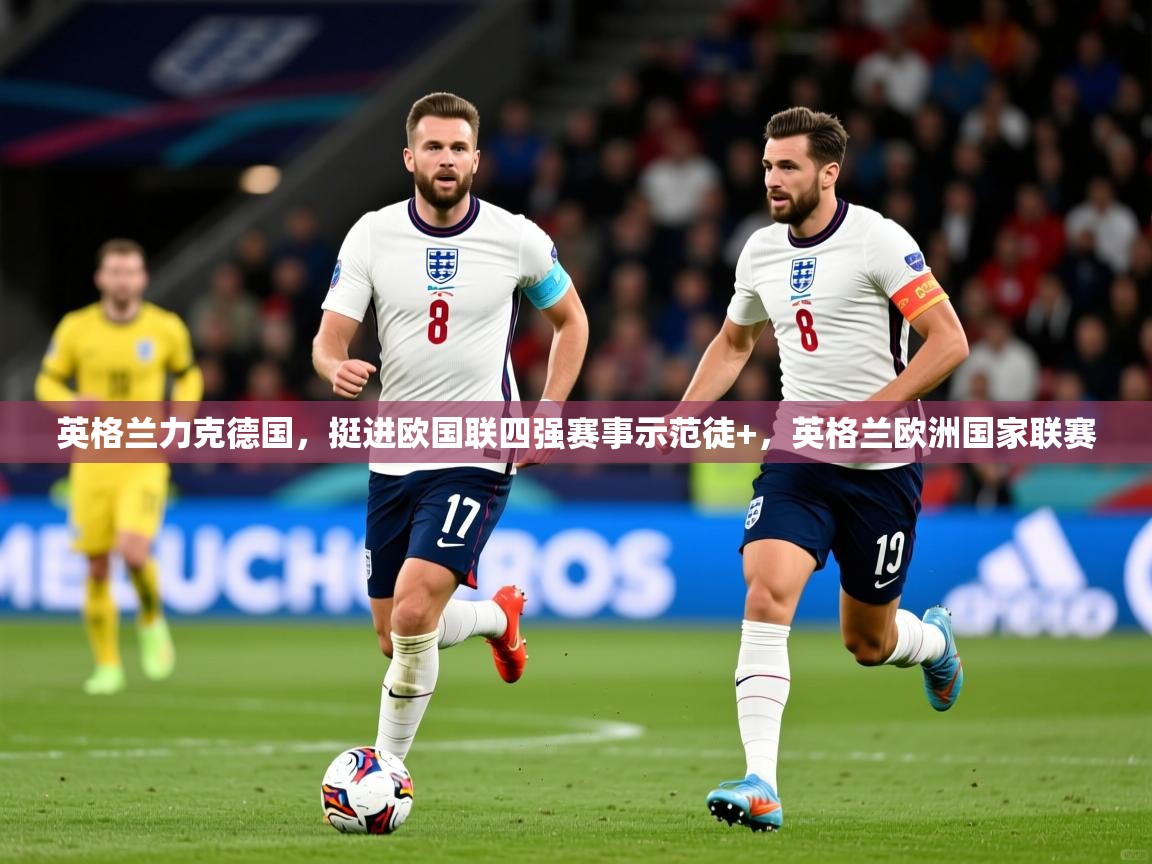 英格兰力克德国,挺进欧国联四强赛事示范徒+,英格兰欧洲国家联赛 英格兰力克德国,挺进欧国联四强赛事示范徒+,英格兰欧洲国家联赛