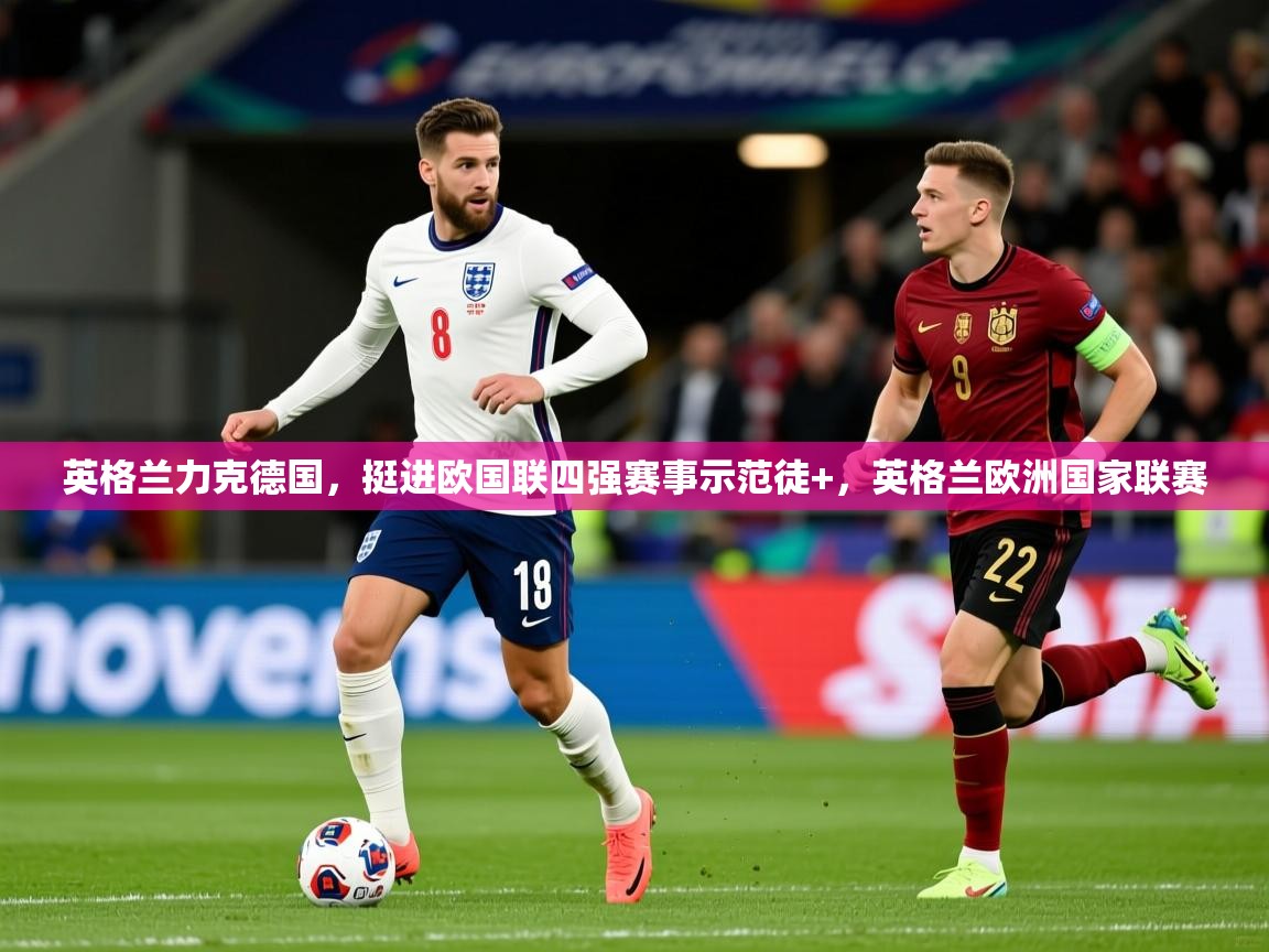 英格兰力克德国,挺进欧国联四强赛事示范徒+,英格兰欧洲国家联赛 英格兰力克德国,挺进欧国联四强赛事示范徒+,英格兰欧洲国家联赛