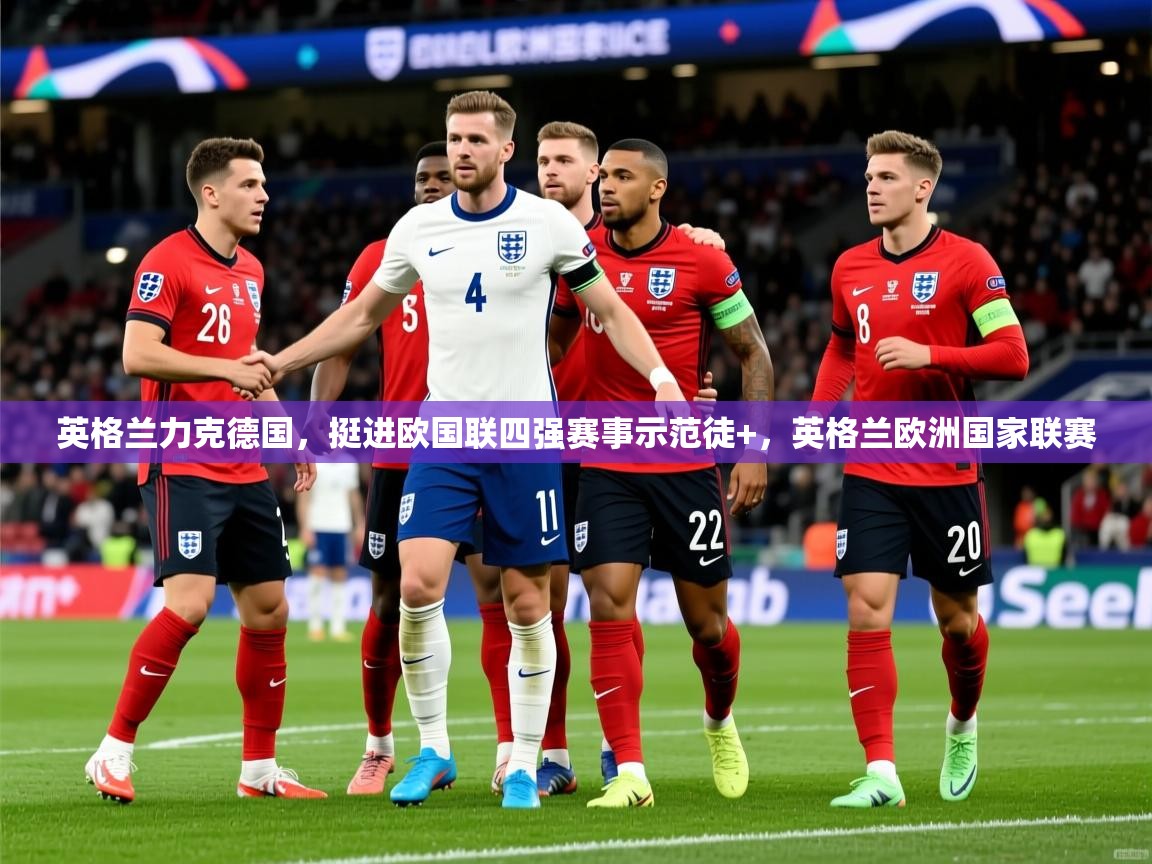 英格兰力克德国,挺进欧国联四强赛事示范徒+,英格兰欧洲国家联赛 英格兰力克德国,挺进欧国联四强赛事示范徒+,英格兰欧洲国家联赛
