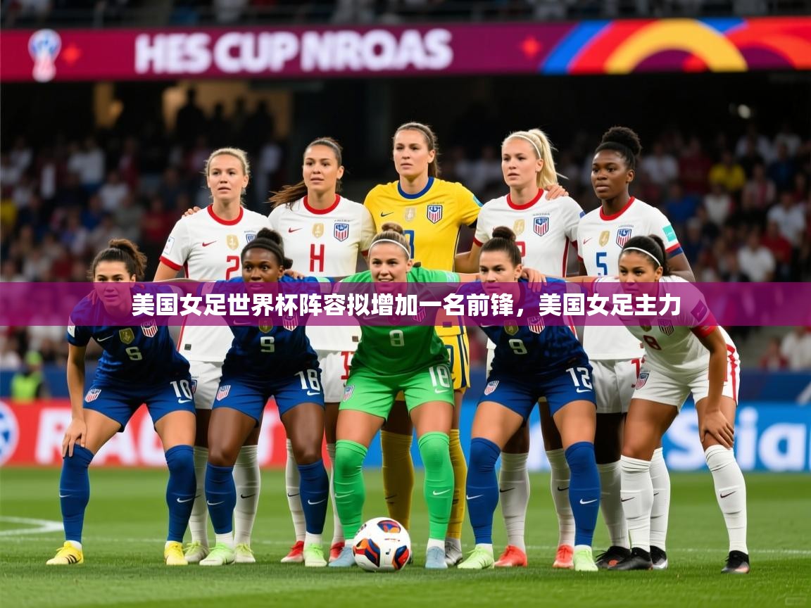 美国女足世界杯阵容拟增加一名前锋，美国女足主力