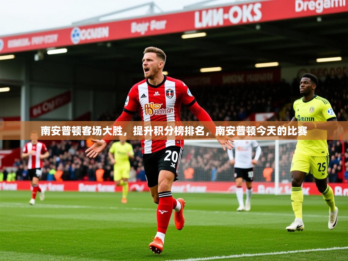 南安普顿客场大胜,提升积分榜排名,南安普顿今天的比赛 南安普顿客场大胜,提升积分榜排名,南安普顿今天的比赛
