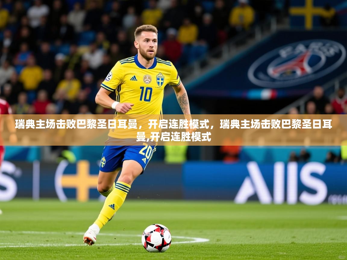 瑞典主场击败巴黎圣日耳曼,开启连胜模式,瑞典主场击败巴黎圣日耳曼,开启连胜模式 瑞典主场击败巴黎圣日耳曼,开启连胜模式,瑞典主场击败巴黎圣日耳曼,开启连胜模式