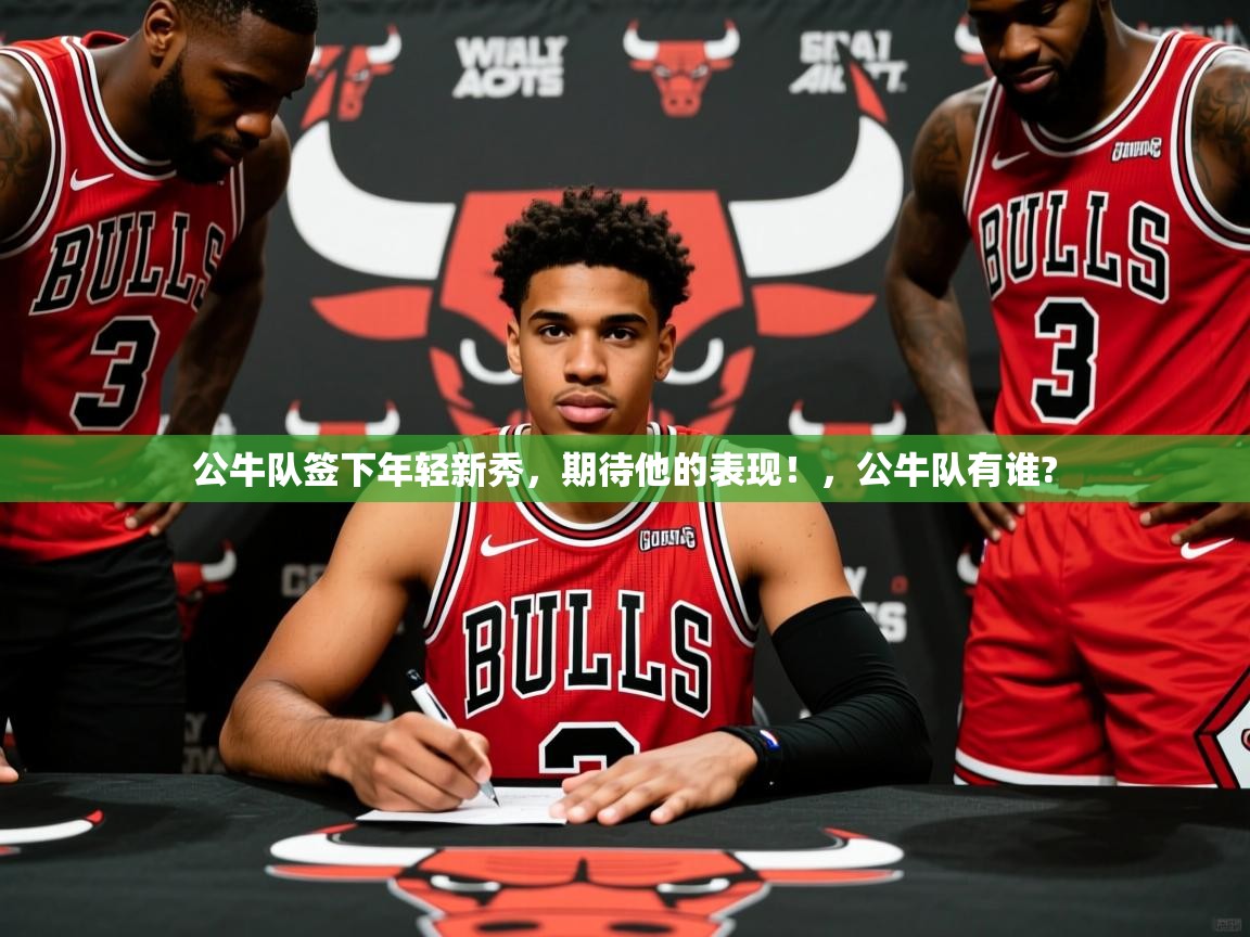 公牛队签下年轻新秀,期待他的表现!,公牛队有谁? 公牛队签下年轻新秀,期待他的表现!,公牛队有谁?