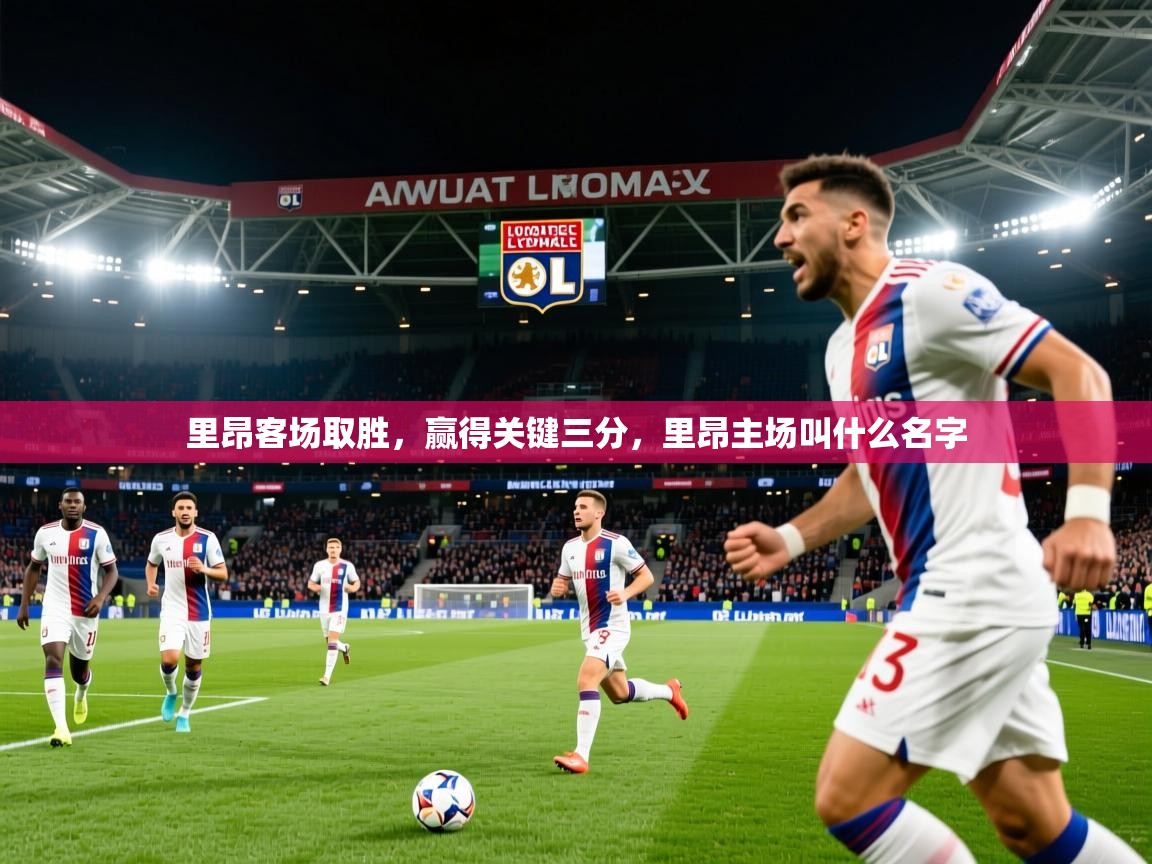 里昂客场取胜,赢得关键三分,里昂主场叫什么名字 里昂客场取胜,赢得关键三分,里昂主场叫什么名字