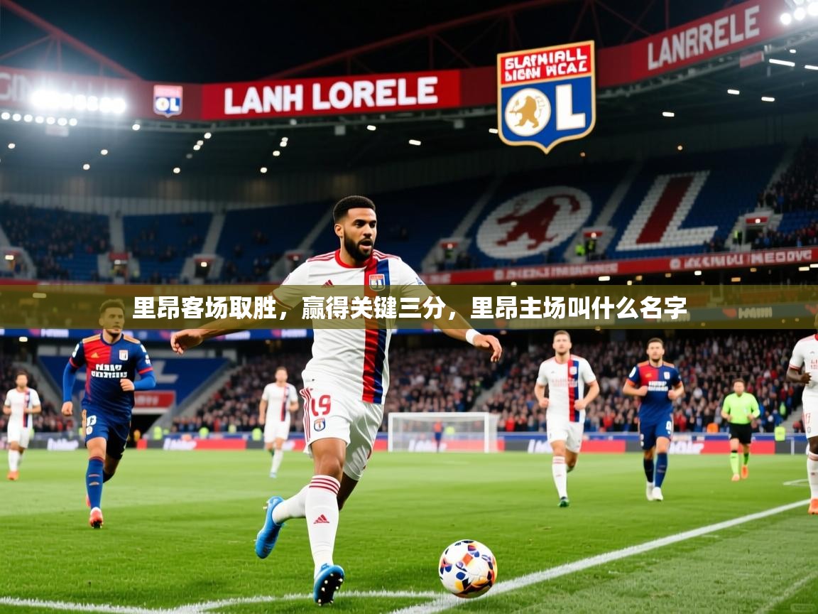里昂客场取胜,赢得关键三分,里昂主场叫什么名字 里昂客场取胜,赢得关键三分,里昂主场叫什么名字