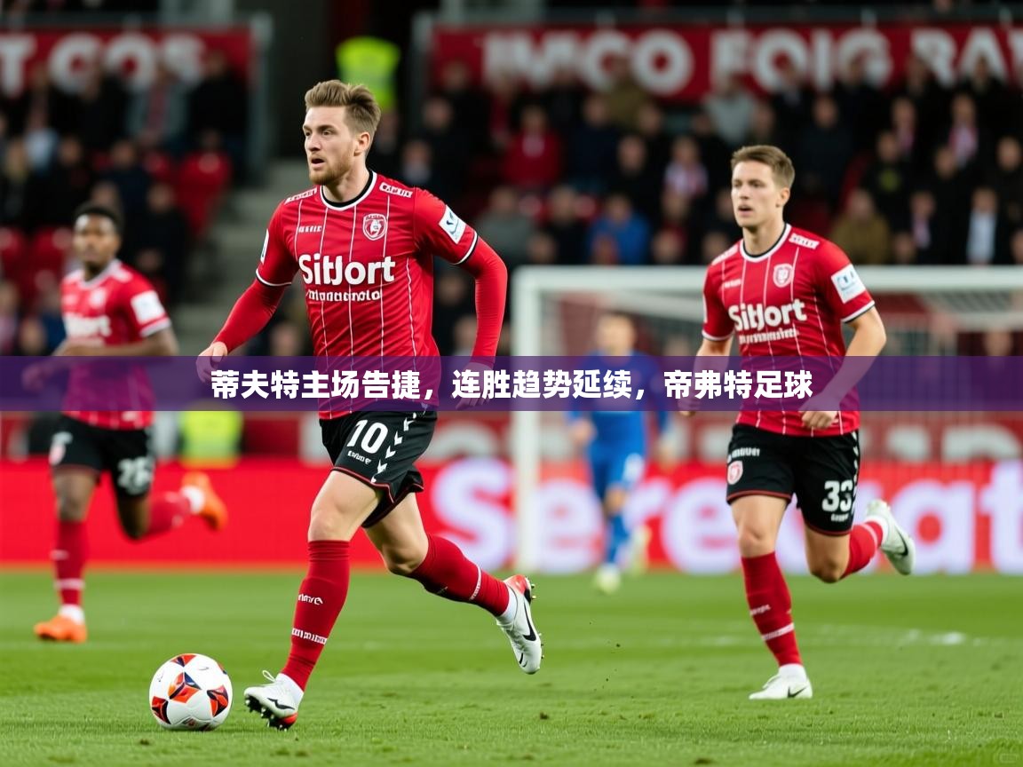 蒂夫特主场告捷，连胜趋势延续，帝弗特足球