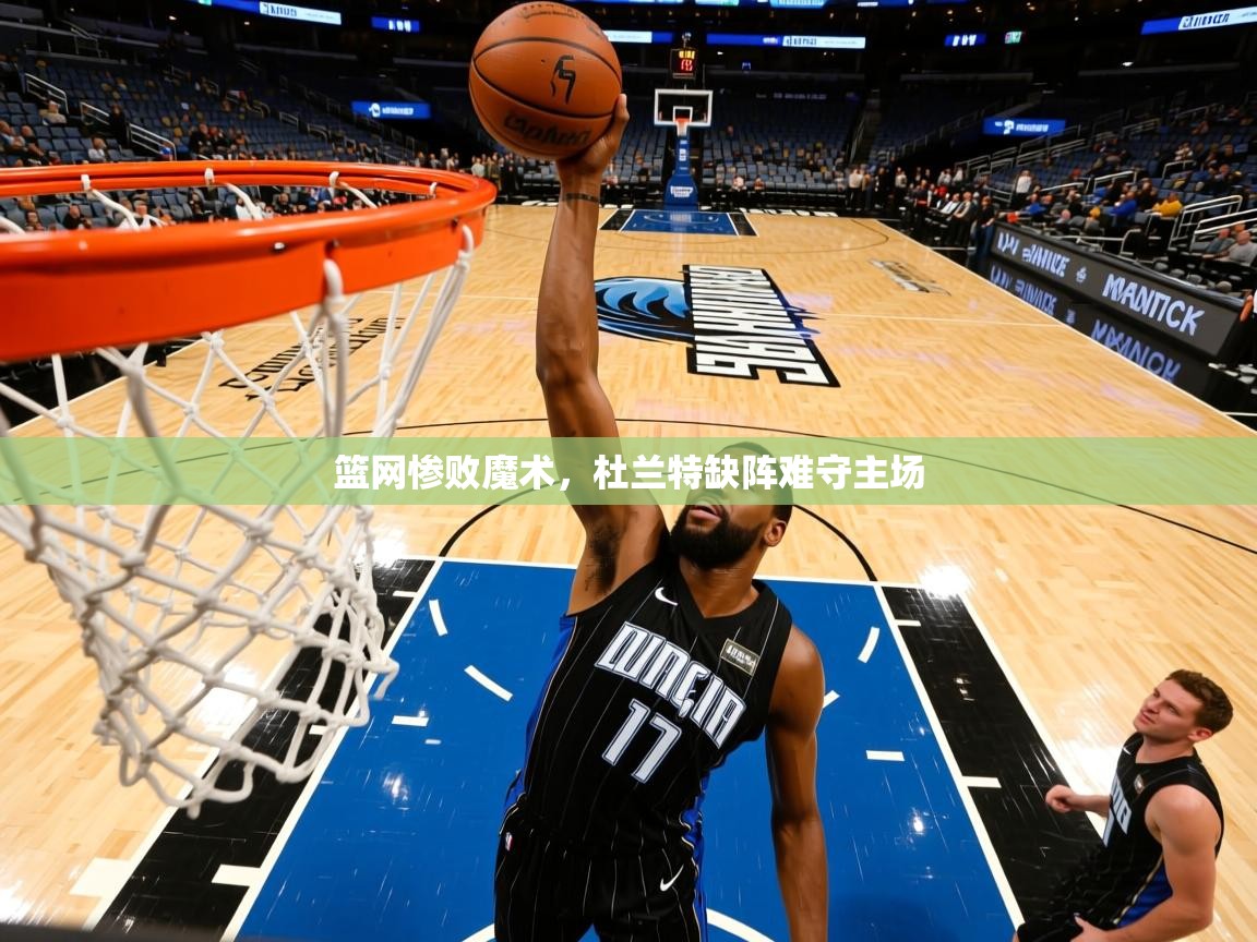 篮网惨败魔术，杜兰特缺阵难守主场