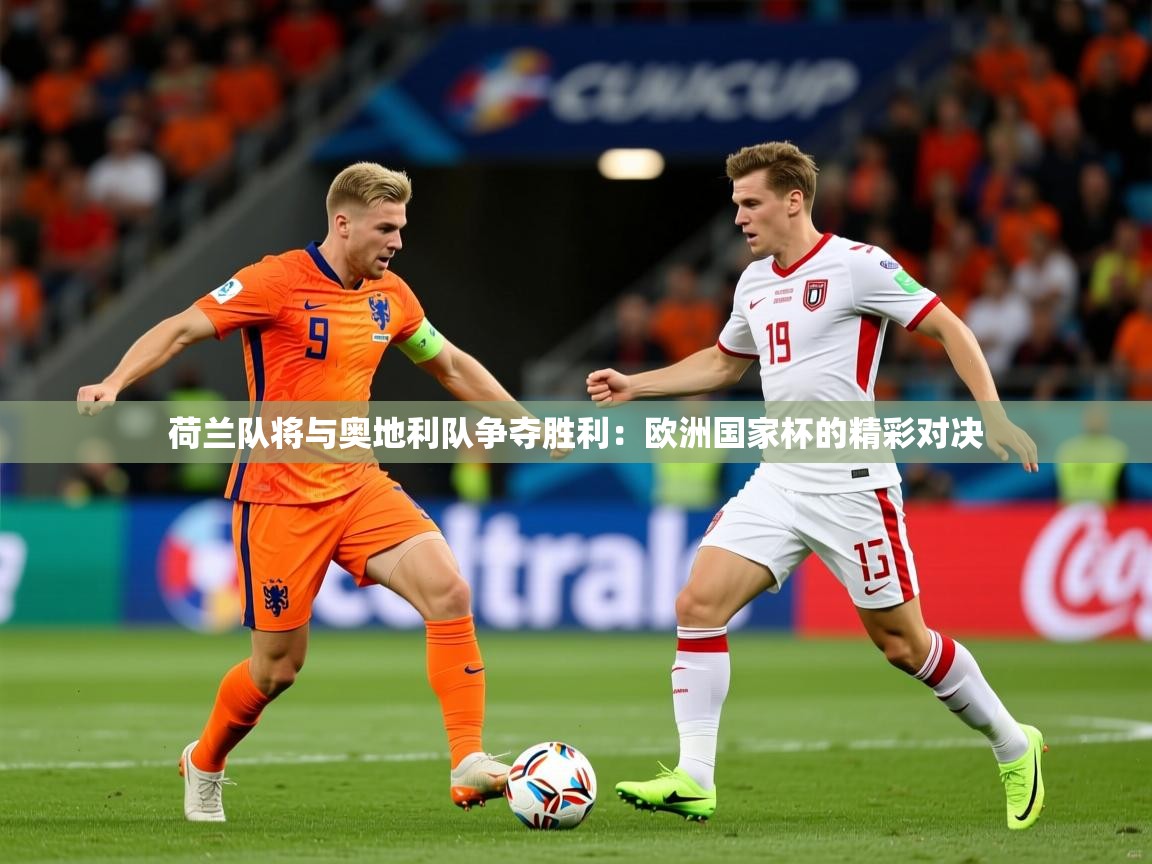 荷兰队将与奥地利队争夺胜利：欧洲国家杯的精彩对决