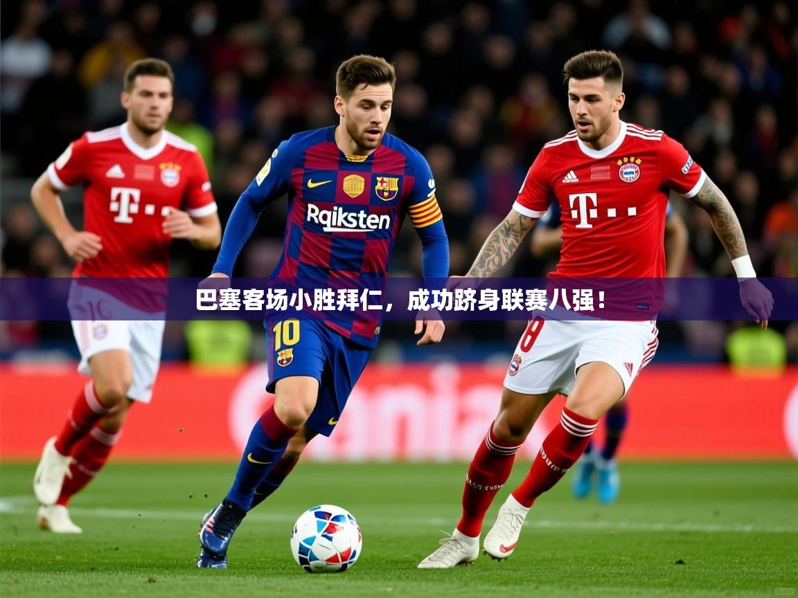 巴塞客场小胜拜仁,成功跻身联赛八强! 巴塞客场小胜拜仁,成功跻身联赛八强!