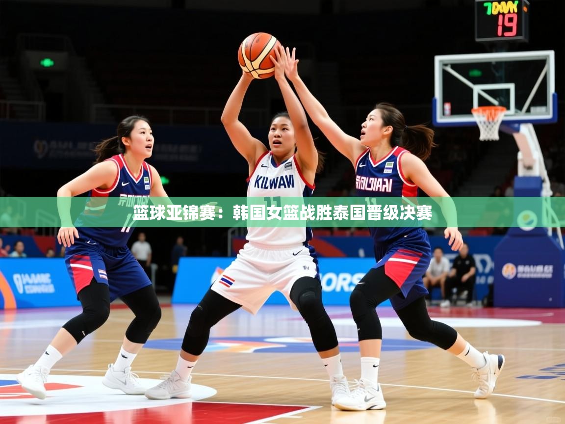 篮球亚锦赛:韩国女篮战胜泰国晋级决赛 篮球亚锦赛:韩国女篮战胜泰国晋级决赛
