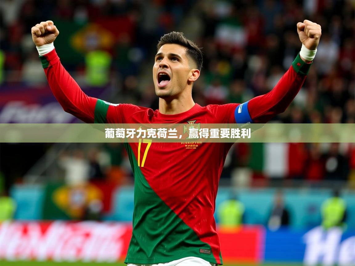 葡萄牙力克荷兰,赢得重要胜利 葡萄牙力克荷兰,赢得重要胜利