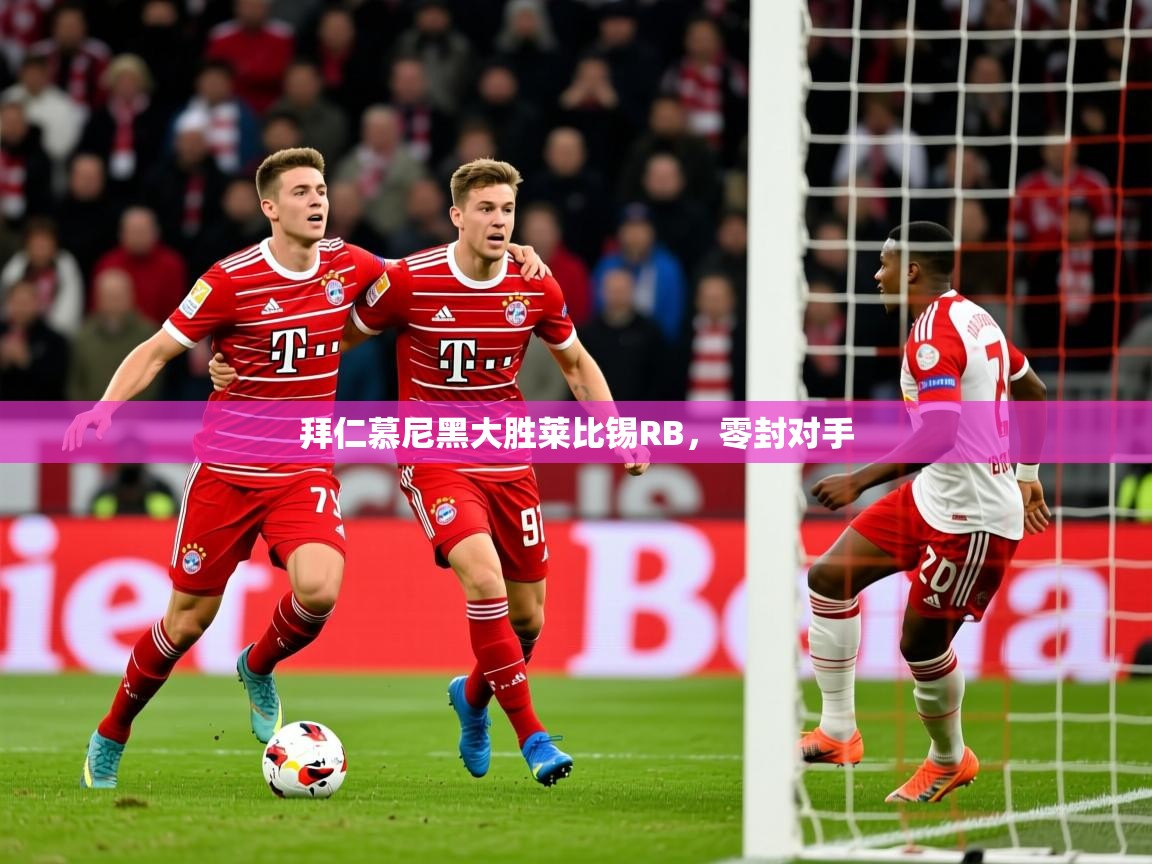 拜仁慕尼黑大胜莱比锡RB，零封对手